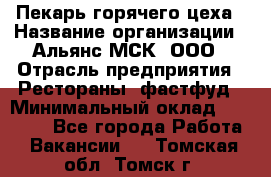 Пекарь горячего цеха › Название организации ­ Альянс-МСК, ООО › Отрасль предприятия ­ Рестораны, фастфуд › Минимальный оклад ­ 27 500 - Все города Работа » Вакансии   . Томская обл.,Томск г.